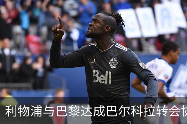 利物浦与巴黎达成巴尔科拉转会协议，细节待确认