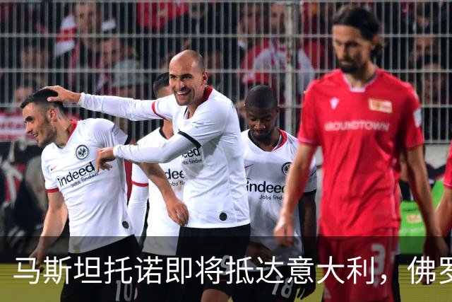 马斯坦托诺即将抵达意大利，佛罗伦萨租借迎新援